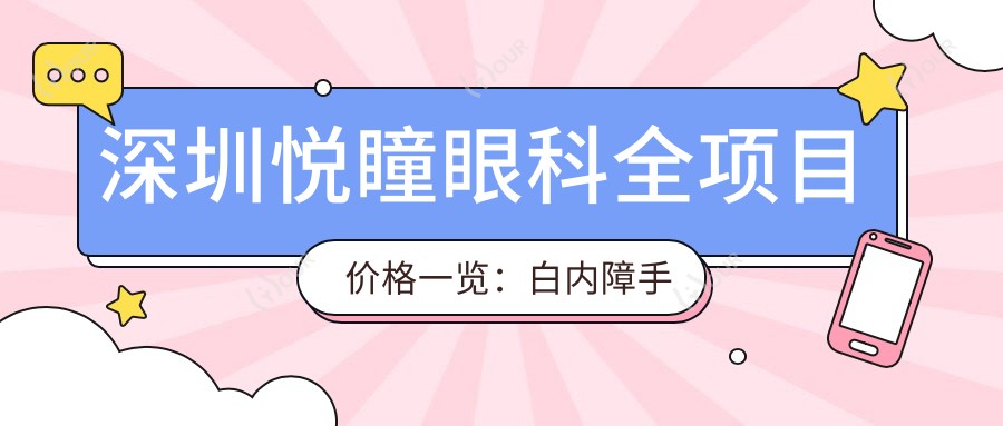深圳悦瞳眼科全项目价格一览：白内障手术+眼科治疗费用明细