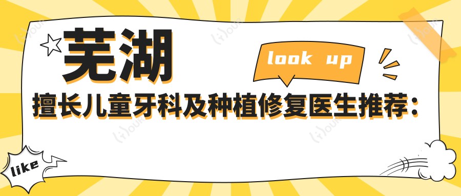 芜湖擅长儿童牙科及种植修复医生推荐:候倩倩韩基旭林旭,口碑佳