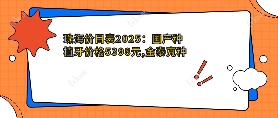 珠海价目表2025:国产种植牙价格5398元,金泰克种植牙3.5千元起