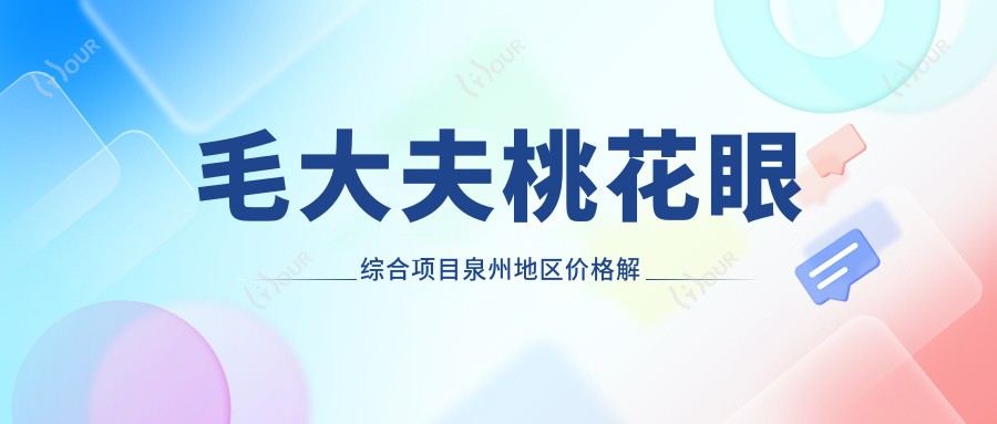 毛大夫桃花眼综合项目泉州地区价格解析与疗效排名分析