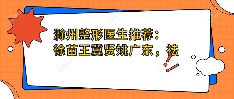 滁州整形医生推荐:徐苗王冀贤姚广东,祛眼袋隆鼻有口碑