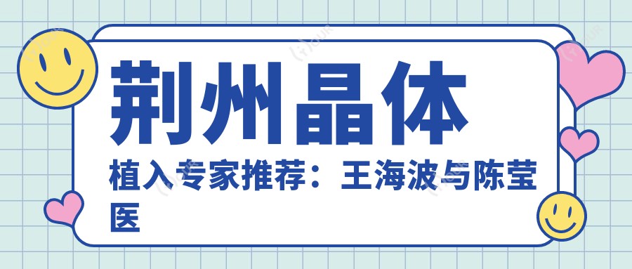 荆州晶体植入医生推荐:王海波与陈莹医生备受瞩目