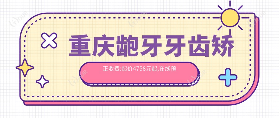重庆龅牙牙齿矫正收费:起价4758元起,在线预约医生