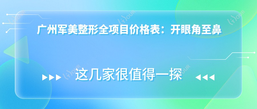 广州军美整形全项目价格表:开眼角至鼻综合2800+起,眼袋修复疤痕优惠详列