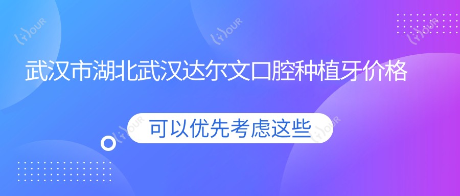武汉市湖北武汉达尔文口腔种植牙价格揭秘?单颗种植近万/全口重建数万/牙齿矫正2W+