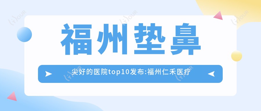 福州垫鼻尖好的医院top10发布:福州仁禾医疗美容|福州中联美康|格蕾仙颜•包英皮肤科轻医美等有有名医生