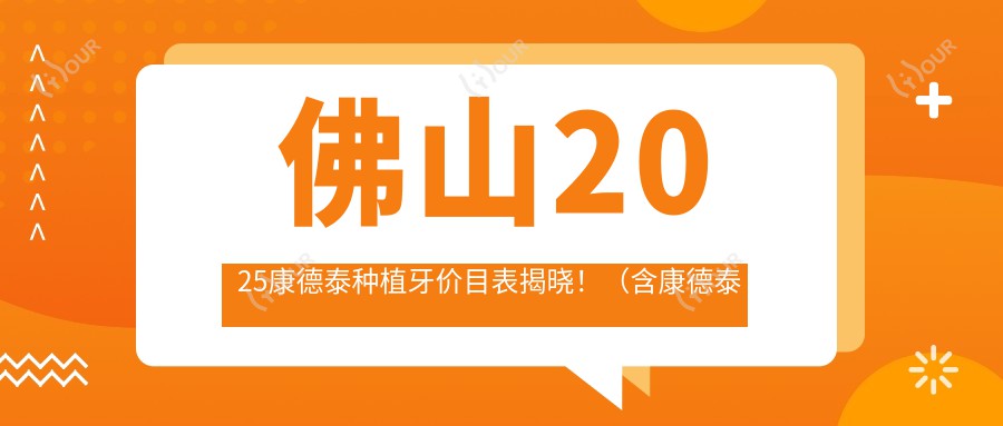 佛山2025康德泰种植牙价目表揭晓!(含康德泰种植牙/创英种植体收费收费表)