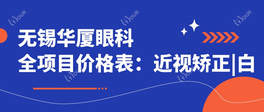 无锡华厦眼科全项目价格表:近视矫正|白内障手术|散光治疗等费用明细公布