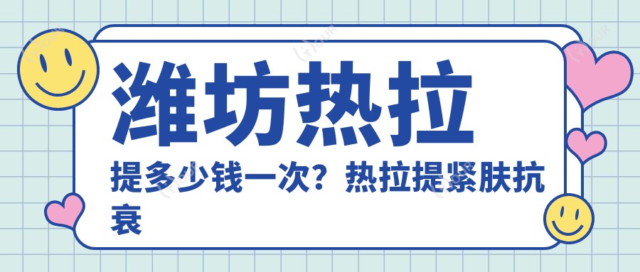 潍坊热拉提多少钱一次?热拉提紧肤抗衰价格6K~1.2W起疗效能维持多久?