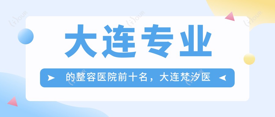 大连的整容医院前十名,大连梵汐医学美容、大连晨美医疗都可信