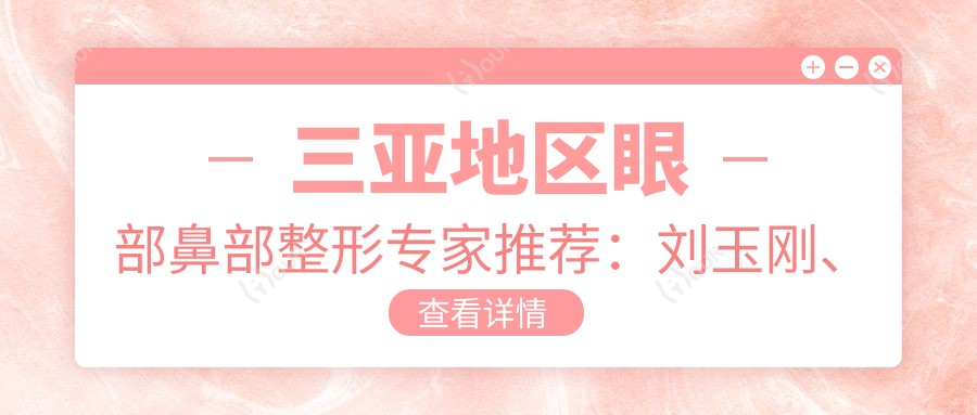 三亚地区眼部鼻部整形医生推荐:刘玉刚、杨德发、张常医生技术如何?