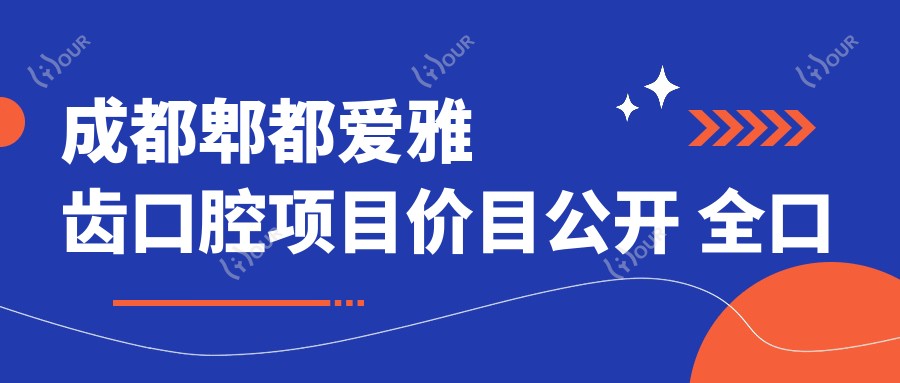 成都郫都爱雅齿口腔项目价目公开 全口种植6K+起 矫正8K+起 美白2K+