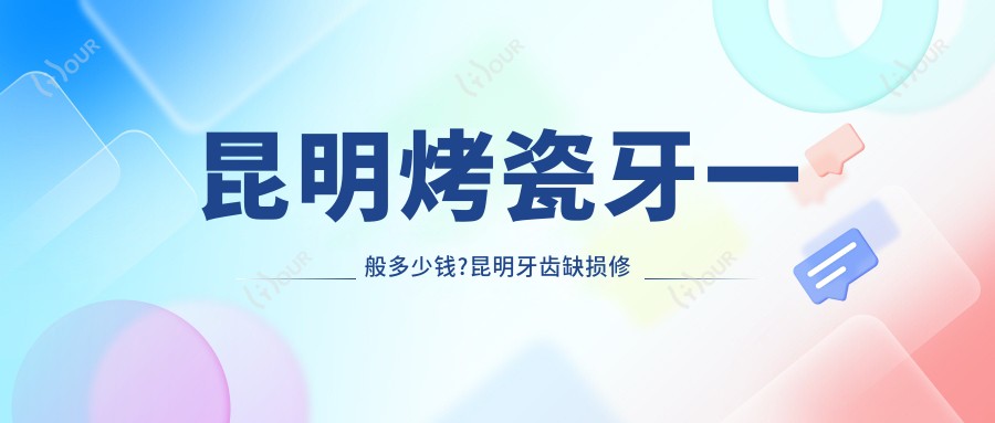 昆明烤瓷牙一般多少钱?昆明牙齿缺损修复/牙齿镶钻/瓷贴面收费便宜