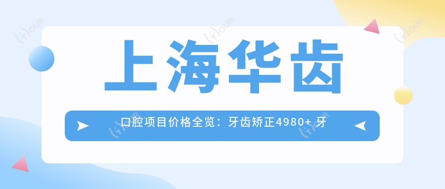 上海华齿口腔项目价格全览:牙齿矫正4980+ 牙齿正畸详细报价|种植牙费用2890+起|洗牙优惠158+