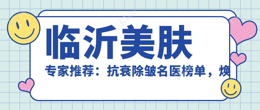 临沂美肤医生推荐：抗衰除皱名医榜单，焕新肌肤就选他们