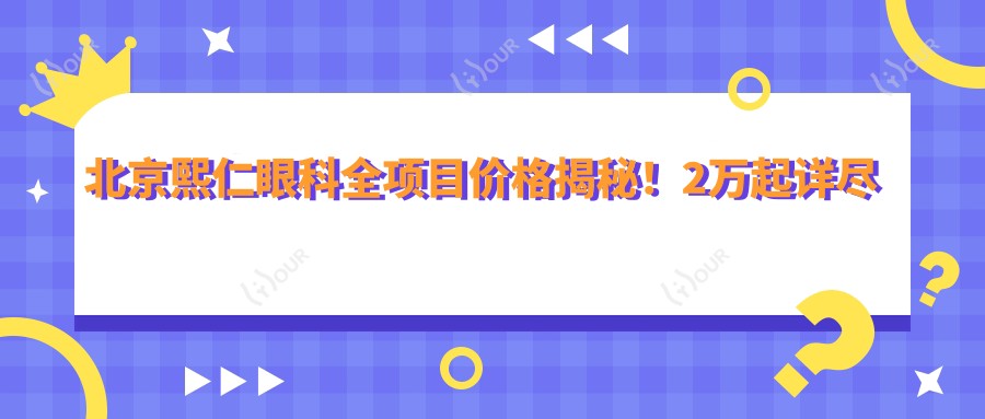 北京熙仁眼科全项目价格揭秘!2万起详尽清单,品质服务超值信赖!