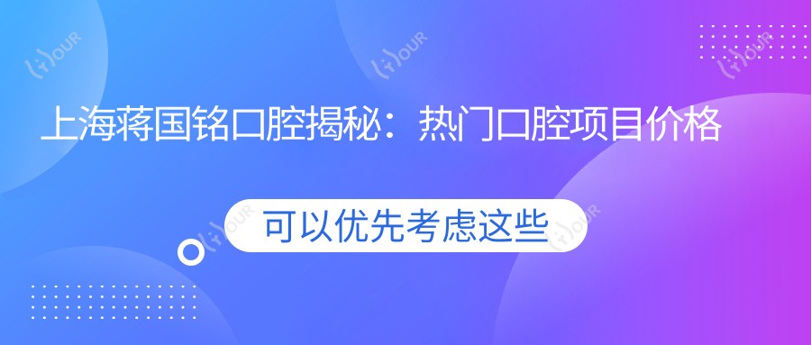 上海蒋国铭口腔揭秘:热门口腔项目价格大全,美白矫正种植一网打尽!