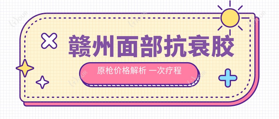 赣州面部抗衰胶原枪价格解析 一次疗程费用及疗效对比