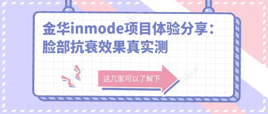 金华inmode项目体验分享:脸部抗衰疗效真实测评与价格解析
