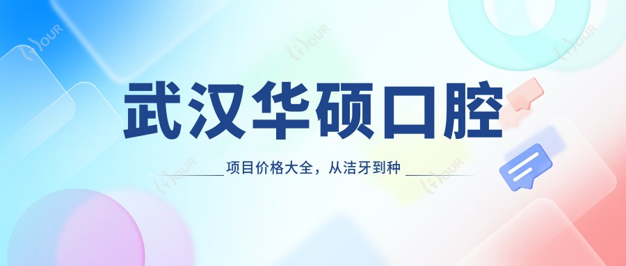 武汉华硕口腔项目价格大全，从洁牙到种植多面解析，费用980元起