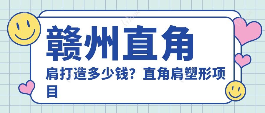赣州直角肩打造多少钱?直角肩塑形项目价格8K~1.5W起疗效能维持多久