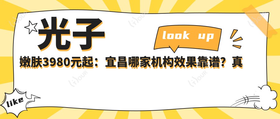光子嫩肤3980元起:宜昌哪家机构疗效靠谱?真实体验分享!