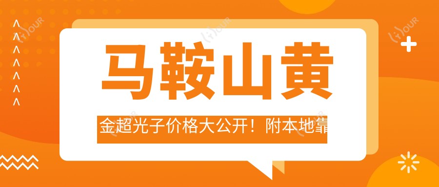 马鞍山黄金超光子价格大公开!附本地靠谱医院推荐清单