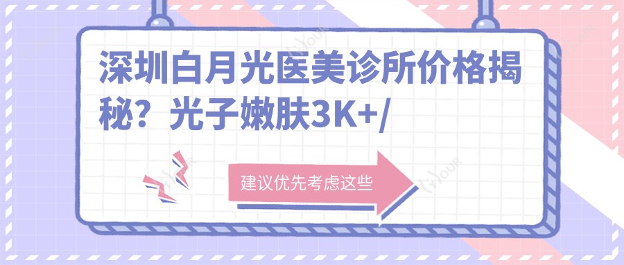 深圳白月光医美诊所价格揭秘?光子嫩肤3K+/2K+/热玛吉1W+