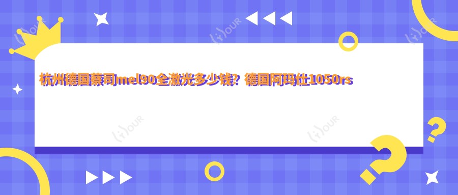 杭州德国蔡司mel90全激光多少钱？德国阿玛仕1050rs半飞秒激光1.8万+|Smart千频全激光手术1.9万+，附带3家超人气医院价格表！