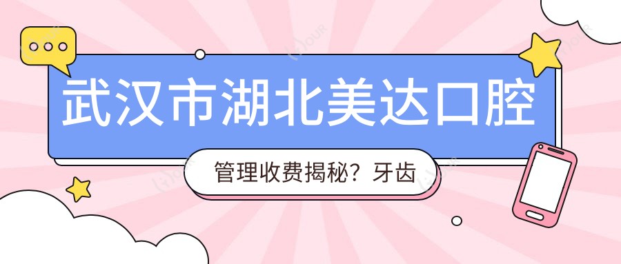 武汉市湖北美达口腔管理收费揭秘?牙齿矫正2W+ 美白贴面1K+ 种植牙8K+