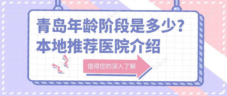 青岛年龄阶段是多少?本地推荐医院介绍