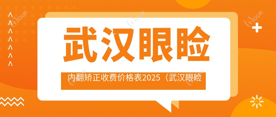 武汉眼睑内翻矫正收费价格表2025(武汉眼睑内翻矫正价格总览表)