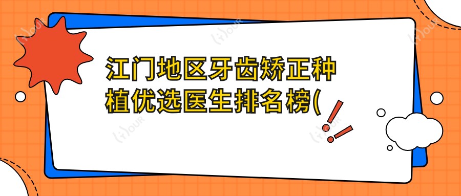 江门地区牙齿矫正种植优选医生排名榜(含特色项目+机构)_江门看牙必备