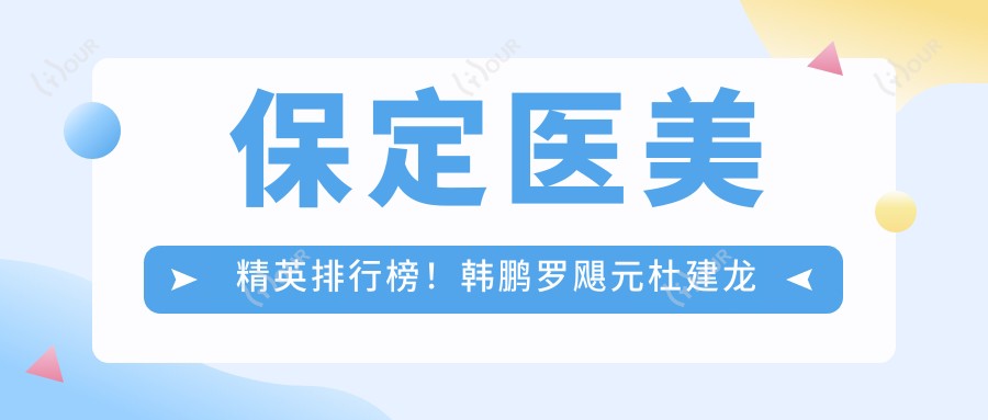 保定医美人才排行榜!韩鹏罗飓元杜建龙带领面部年轻化与塑形新风尚,技术精细,口碑载道!