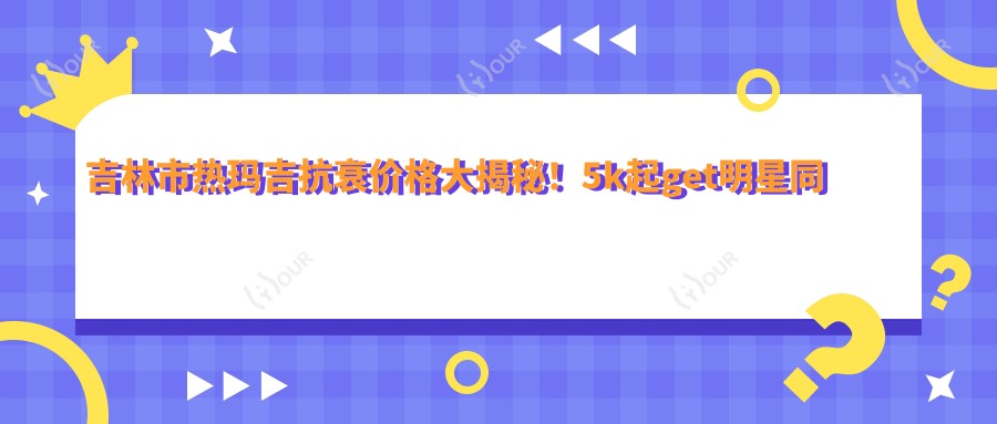 吉林市热玛吉抗衰价格大揭秘！5k起get明星同款年轻脸！