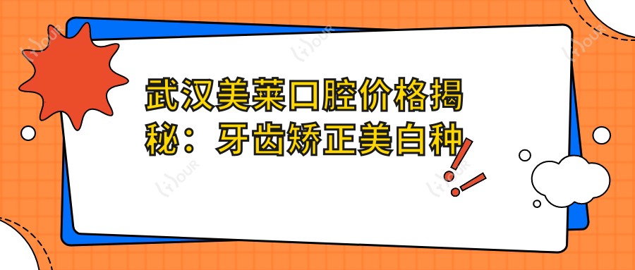 武汉美莱口腔价格揭秘:牙齿矫正美白种植全攻略