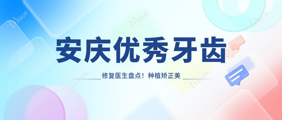 安庆突出牙齿修复医生盘点!种植矫正美容技术获赞!医生推荐新篇