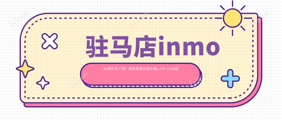 驻马店inmode项目多少钱?面部紧致抗衰价格1.5W~2.8W起疗效能维持多久