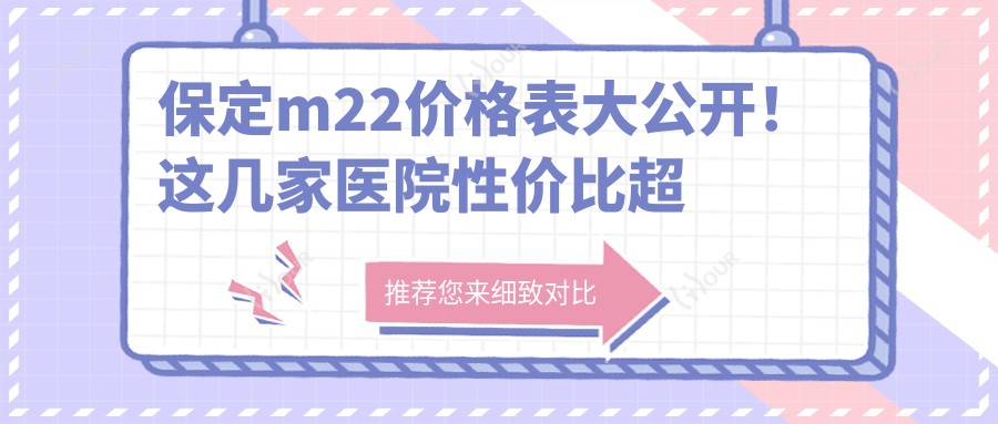 保定m22价格表大公开!这几家医院性价比超高,收藏备用