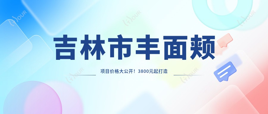 吉林市丰面颊项目价格大公开！3800元起打造饱满少女感，点击查看详情