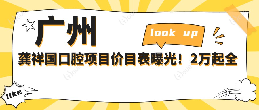 广州龚祥国口腔项目价目表曝光！2万起全项目明细，性价比超赞！