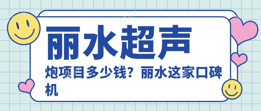 丽水超声炮项目多少钱?丽水这家口碑机构值得一试:丽水美莱医疗美容医院!