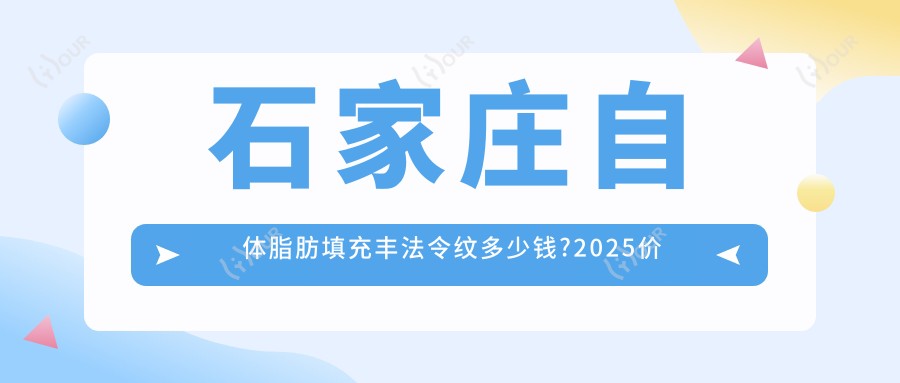 石家庄自体脂肪填充丰法令纹多少钱?2025价格表更新了~石家庄自体脂肪填充丰法令纹具体收费快看!