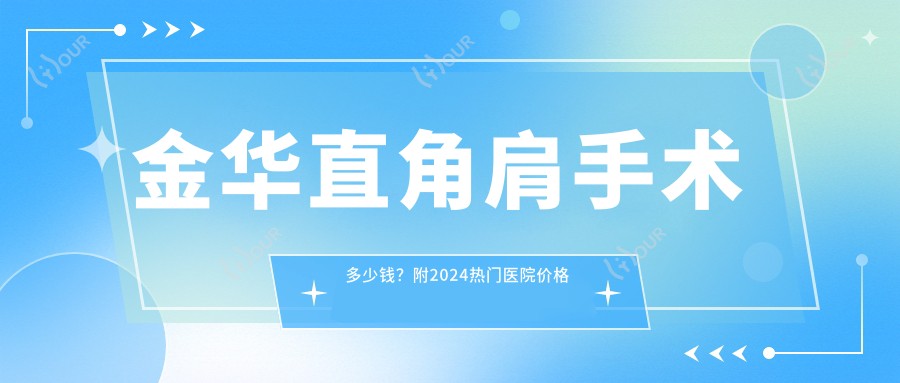 金华直角肩手术多少钱？附2024热门医院价格表&医生推荐