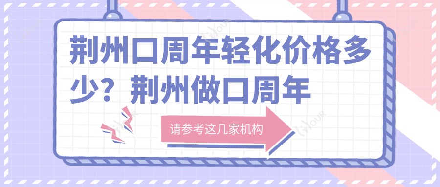 荆州口周年轻化价格多少？荆州做口周年轻化1.8k起轻松变好看！