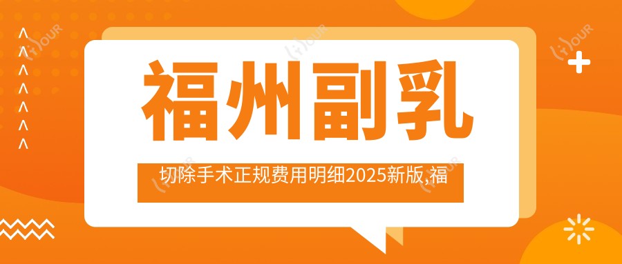 福州副乳切除手术正规费用明细2025新版,福州副乳切除手术/去副乳失败修复多少钱