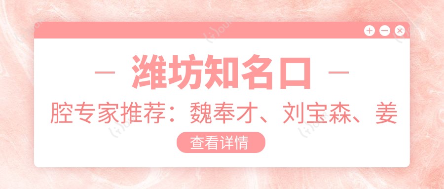 潍坊有名口腔医生推荐:魏奉才、刘宝森、姜桂波等医生擅长口腔正畸与美容修复
