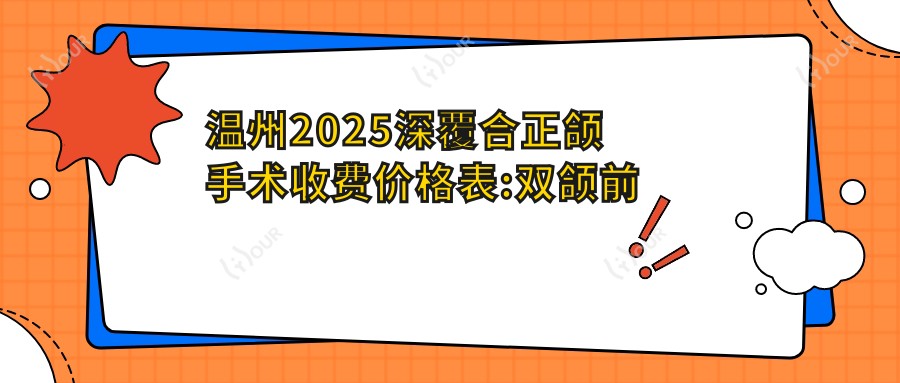 温州2025深覆合正颌手术收费价格表:双颌前突正颌手术/下巴后缩正颌手术/脸型不对称正颌手术费用表明细分享!