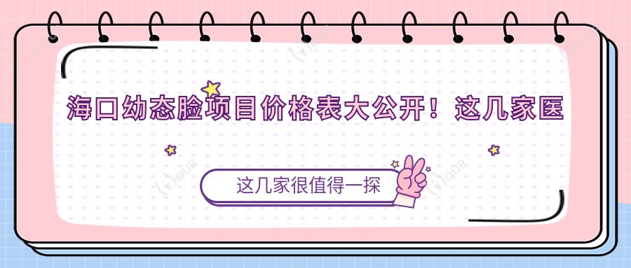 海口幼态脸项目价格表大公开！这几家医院口碑好又划算