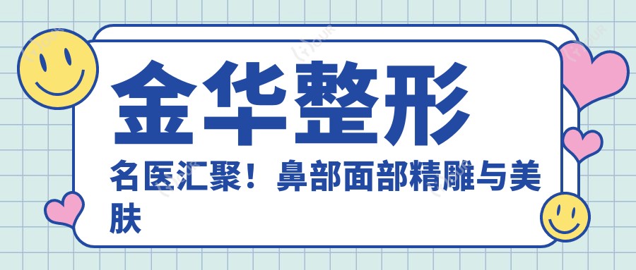 金华整形名医汇聚!鼻部面部微雕与美肤医生推荐,技术精细,口碑优良!